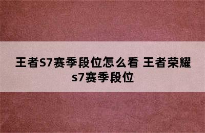 王者S7赛季段位怎么看 王者荣耀s7赛季段位